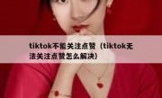 tiktok不能关注点赞（tiktok无法关注点赞怎么解决）