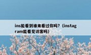 ins能看到谁来看过你吗?（instagram能看见访客吗）