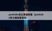 youtube怎么算播放量（youtube多少播放量算高）