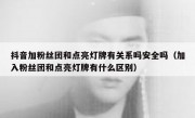 抖音加粉丝团和点亮灯牌有关系吗安全吗（加入粉丝团和点亮灯牌有什么区别）