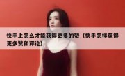 快手上怎么才能获得更多的赞（快手怎样获得更多赞和评论）