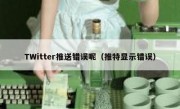 TWitter推送错误呢（推特显示错误）
