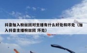 抖音加入粉丝团对主播有什么好处和坏处（加入抖音主播粉丝团 坏处）