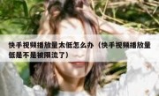 快手视频播放量太低怎么办（快手视频播放量低是不是被限流了）
