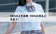 tiktok上不去网（tiktok怎么上不去了）