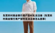 东莞农村商业银行用户暂时无法注册（东莞农村商业银行用户暂时无法注册怎么回事）