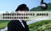 服务器配置实训报告总结与反思（服务器配置实训报告总结与反思范文）