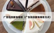 广告投放都有哪些（广告投放都有哪些方式）