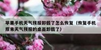 苹果手机天气预报卸载了怎么恢复（恢复手机原来天气预报的桌面卸载了）