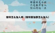 推特怎么加人啊（推特里加群怎么加入）