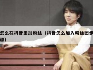 怎么在抖音里加粉丝（抖音怎么加入粉丝团步骤）
