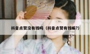 抖音点赞没有钱吗（抖音点赞有钱嘛?）