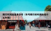 限行时间段是多少号（车号限行的时间段是什么时候）