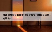 抖音加赞平台有哪些（有没有专门做抖音点赞的平台）