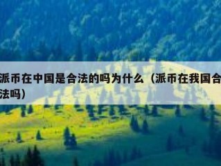 派币在中国是合法的吗为什么（派币在我国合法吗）