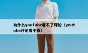 为什么youtube看不了评论（youtube评论看不懂）