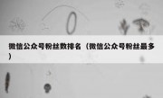 微信公众号粉丝数排名（微信公众号粉丝最多）
