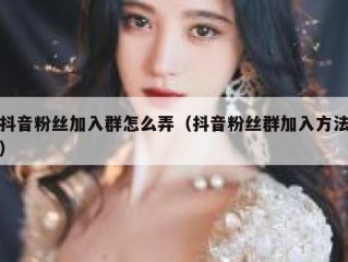 抖音粉丝加入群怎么弄（抖音粉丝群加入方法）