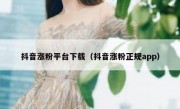 抖音涨粉平台下载（抖音涨粉正规app）