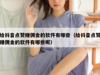 给抖音点赞赚佣金的软件有哪些（给抖音点赞赚佣金的软件有哪些呢）