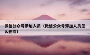微信公众号添加人员（微信公众号添加人员怎么删除）