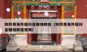 如何用海外版抖音赚钱教程（如何用海外版抖音赚钱教程视频）