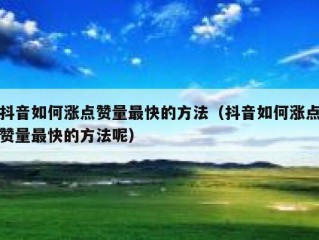 抖音如何涨点赞量最快的方法（抖音如何涨点赞量最快的方法呢）