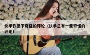 快手作品下奇怪的评论（快手总有一些奇怪的评论）
