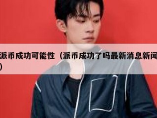 派币成功可能性（派币成功了吗最新消息新闻）