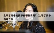 上不了高中的孩子有哪些出路?（上不了高中怎么办?）