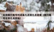 北京限行尾号时间是几点到几点结束（限行尾号北京几点开始）