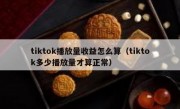 tiktok播放量收益怎么算（tiktok多少播放量才算正常）