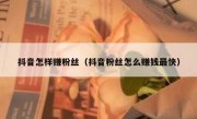 抖音怎样赚粉丝（抖音粉丝怎么赚钱最快）