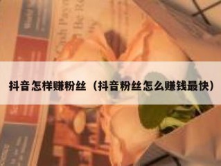 抖音怎样赚粉丝（抖音粉丝怎么赚钱最快）