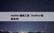 twitter辅助工具（twitter辅助软件）