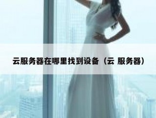 云服务器在哪里找到设备（云 服务器）