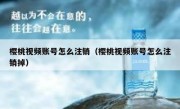 樱桃视频账号怎么注销（樱桃视频账号怎么注销掉）