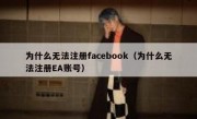 为什么无法注册facebook（为什么无法注册EA账号）