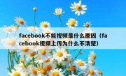 facebook不能视频是什么原因（facebook视频上传为什么不清楚）