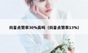 抖音点赞率30%高吗（抖音点赞率13%）