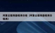 阿里云服务器租用价格（阿里云服务器租用价格表）