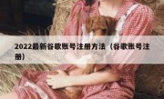 2022最新谷歌账号注册方法（谷歌账号注册）