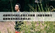 成都限行时间几点到几点新规（成都车辆限行最新规定时间几点到几点）
