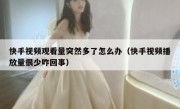 快手视频观看量突然多了怎么办（快手视频播放量很少咋回事）