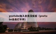 youtube加入会员没反应（youtube会员打不开）