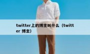 twitter上的博主叫什么（twitter 博主）