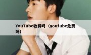 YouTube收费吗（youtube免费吗）