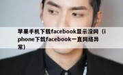 苹果手机下载facebook显示没网（iphone下载facebook一直网络异常）