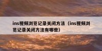 ins视频浏览记录关闭方法（ins视频浏览记录关闭方法有哪些）