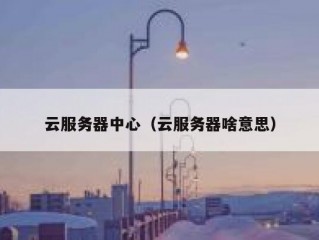 云服务器中心（云服务器啥意思）